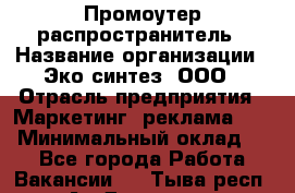 Промоутер-распространитель › Название организации ­ Эко-синтез, ООО › Отрасль предприятия ­ Маркетинг, реклама, PR › Минимальный оклад ­ 1 - Все города Работа » Вакансии   . Тыва респ.,Ак-Довурак г.
